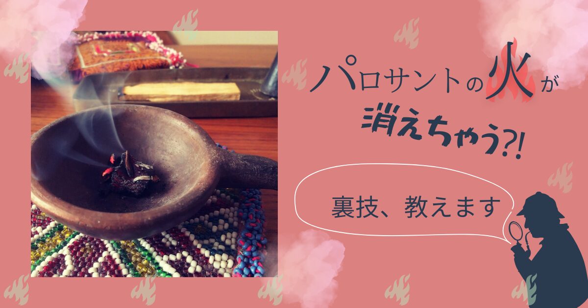 パロサントの火が消えちゃう？裏技教えます！