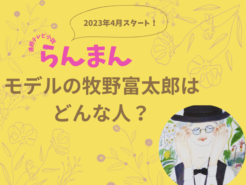 NHK連続テレビ小説「らんまん」　モデルの牧野富太郎はどんな人？
