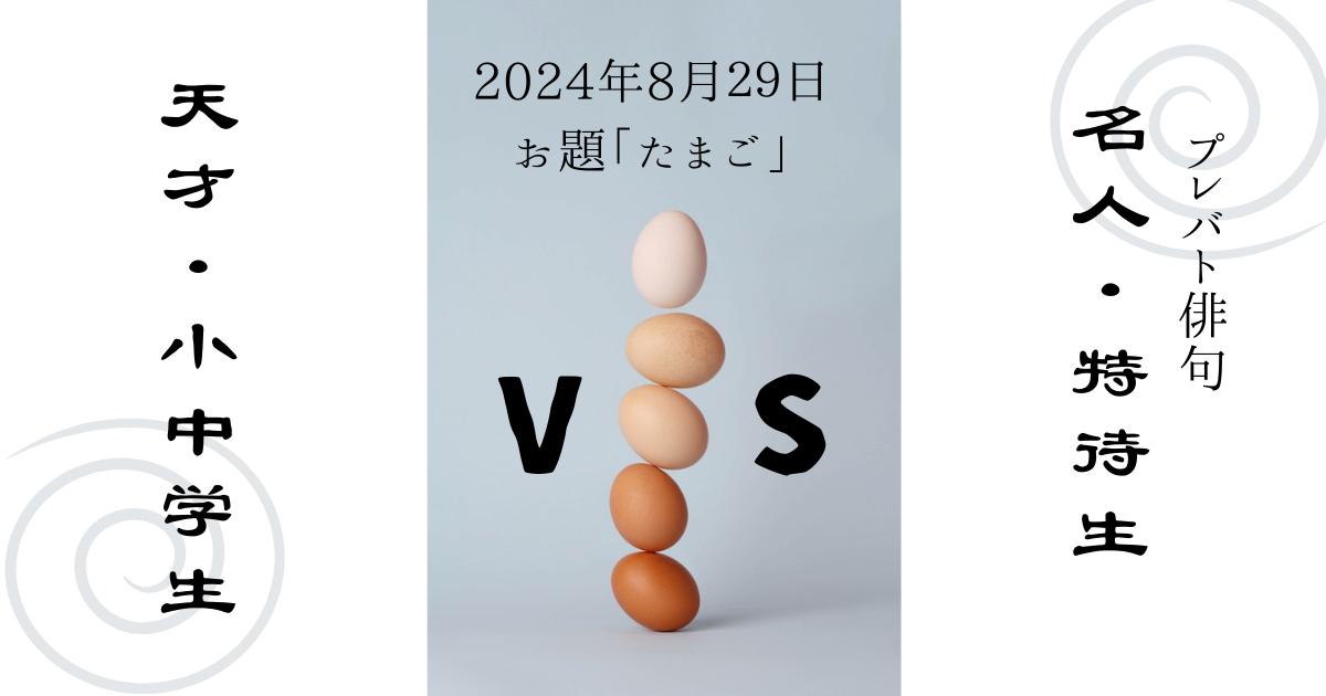 プレバト俳句　天才小学生・中学生VSプレバト俳句名人・特待生　2024年8月29日　お題「たまご」